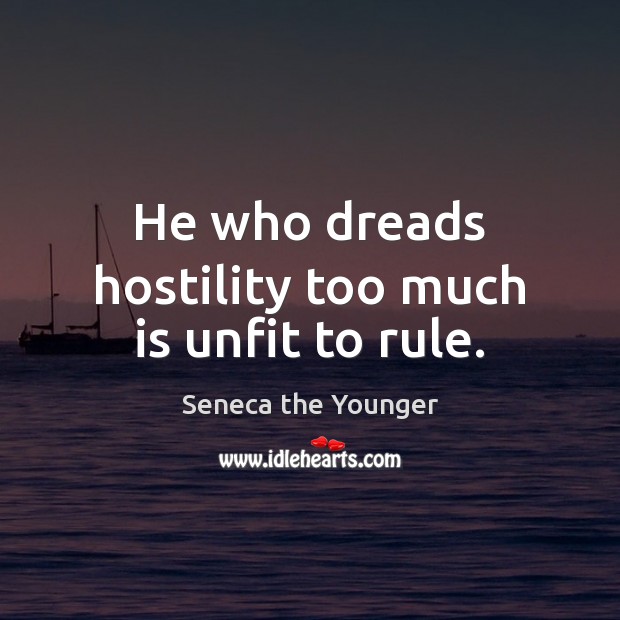 He who dreads hostility too much is unfit to rule. Seneca the Younger Picture Quote