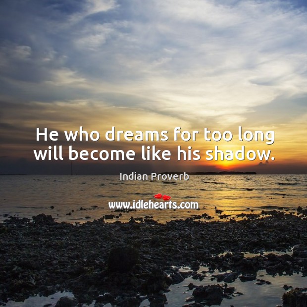 He who dreams for too long will become like his shadow. Indian Proverbs Image
