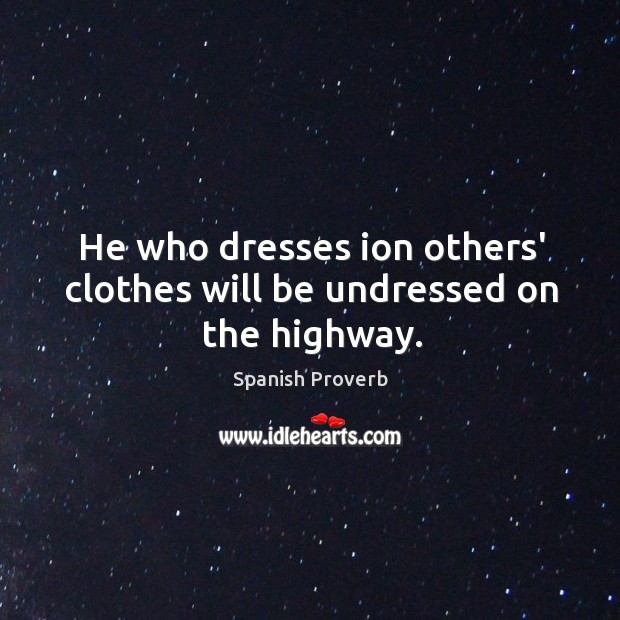 He who dresses ion others’ clothes will be undressed on the highway. Spanish Proverbs Image