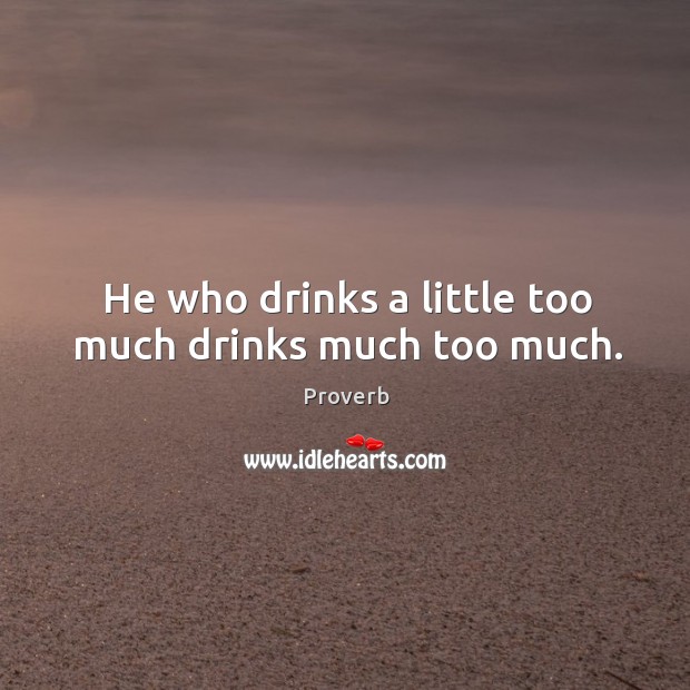 He who drinks a little too much drinks much too much. Image