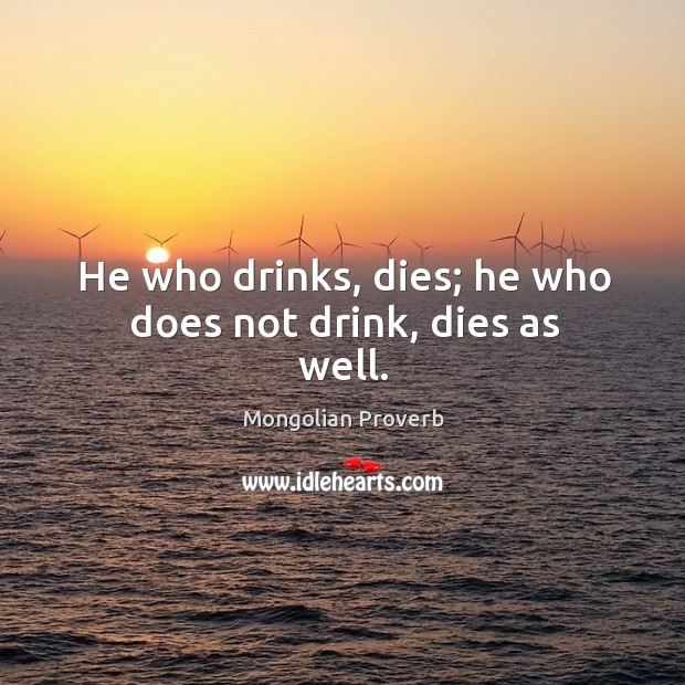 He who drinks, dies; he who does not drink, dies as well. Mongolian Proverbs Image