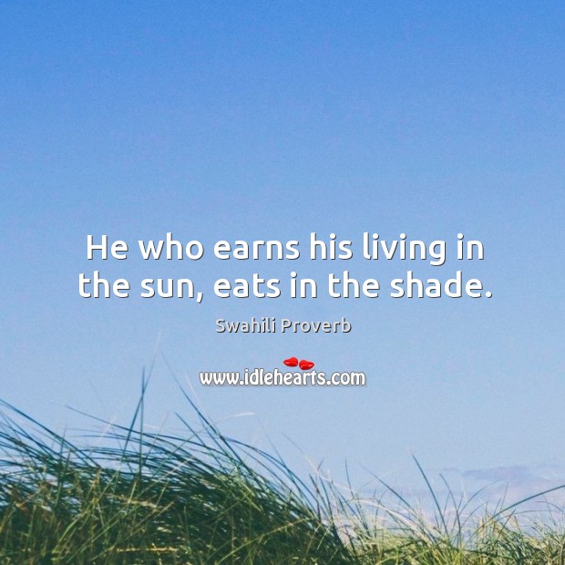 He who earns his living in the sun, eats in the shade. Swahili Proverbs Image