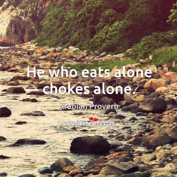 He who eats alone chokes alone. Image