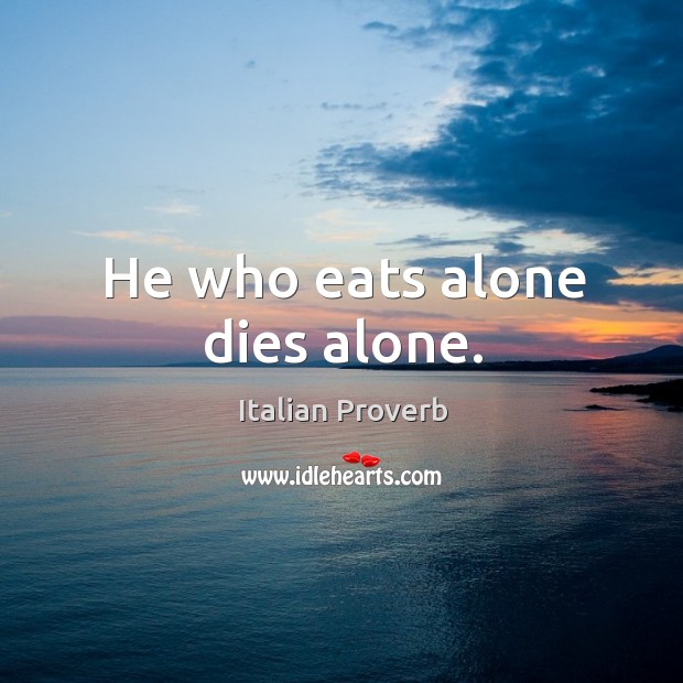 He who eats alone dies alone. Image