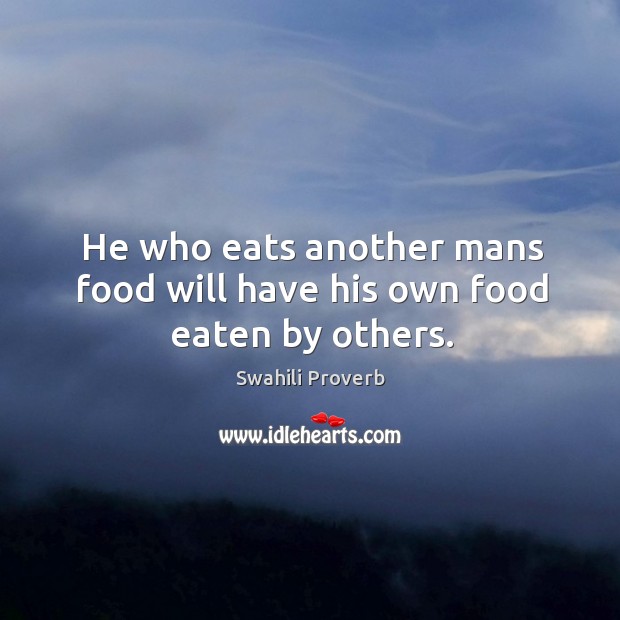 He who eats another mans food will have his own food eaten by others. Swahili Proverbs Image