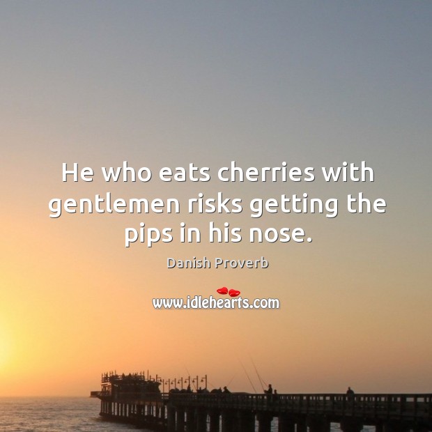 He who eats cherries with gentlemen risks getting the pips in his nose. Danish Proverbs Image