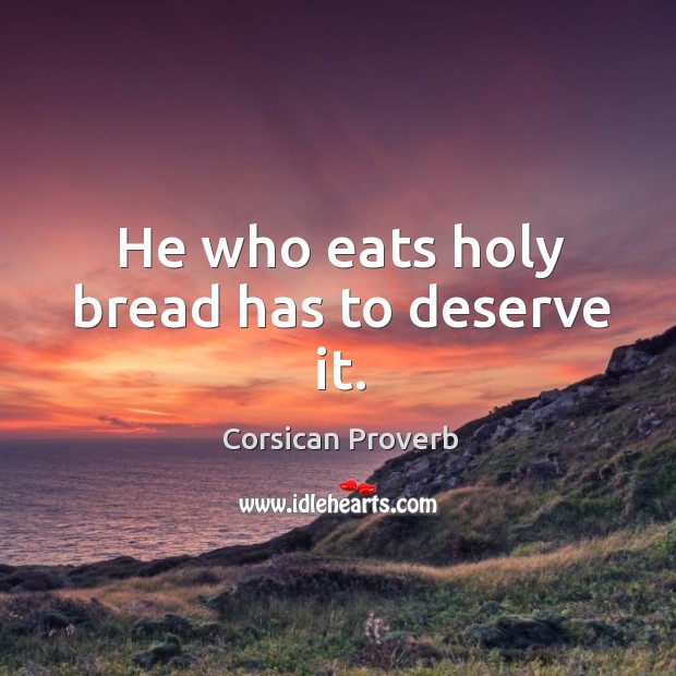 He who eats holy bread has to deserve it. Corsican Proverbs Image