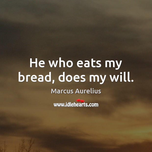 He who eats my bread, does my will. Marcus Aurelius Picture Quote