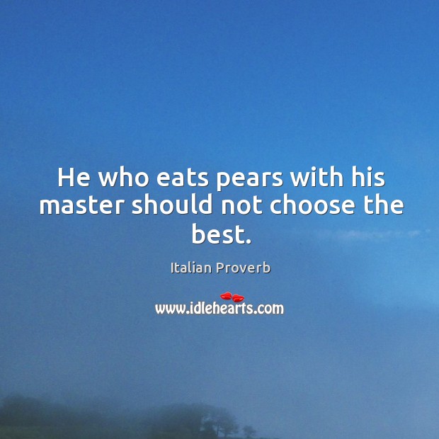 He who eats pears with his master should not choose the best. Italian Proverbs Image