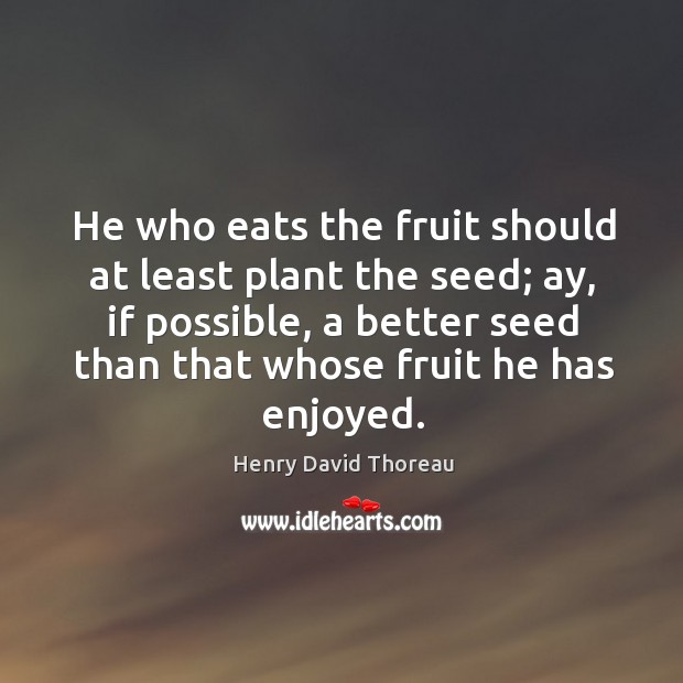 He who eats the fruit should at least plant the seed; ay, Image