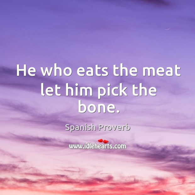 He who eats the meat let him pick the bone. Spanish Proverbs Image
