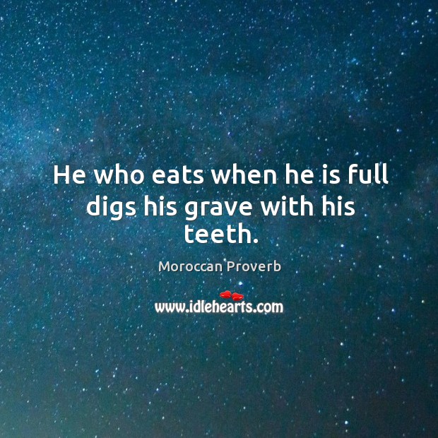 He who eats when he is full digs his grave with his teeth. Moroccan Proverbs Image