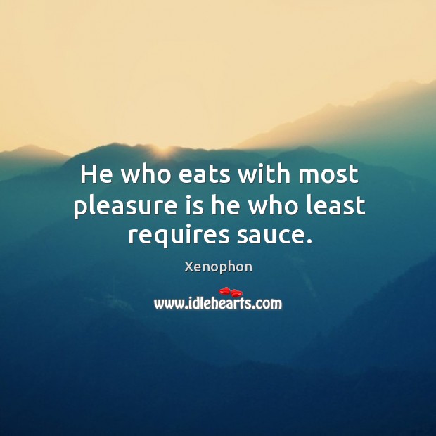 He who eats with most pleasure is he who least requires sauce. Xenophon Picture Quote