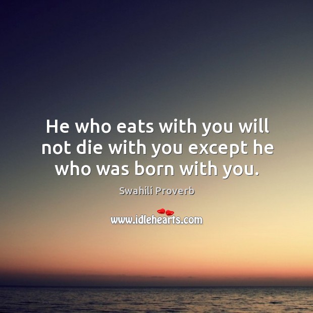 He who eats with you will not die with you except he who was born with you. Swahili Proverbs Image