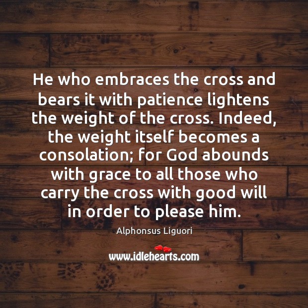 He who embraces the cross and bears it with patience lightens the Alphonsus Liguori Picture Quote