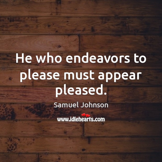 He who endeavors to please must appear pleased. Samuel Johnson Picture Quote