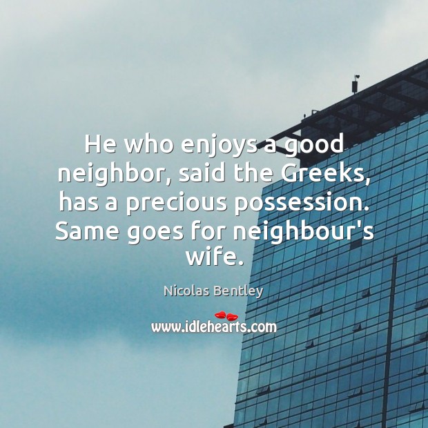 He who enjoys a good neighbor, said the Greeks, has a precious Nicolas Bentley Picture Quote