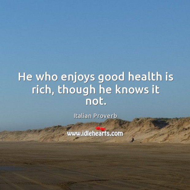He who enjoys good health is rich, though he knows it not. Italian Proverbs Image