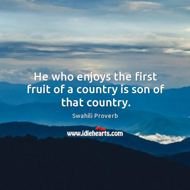 He who enjoys the first fruit of a country is son of that country. Swahili Proverbs Image