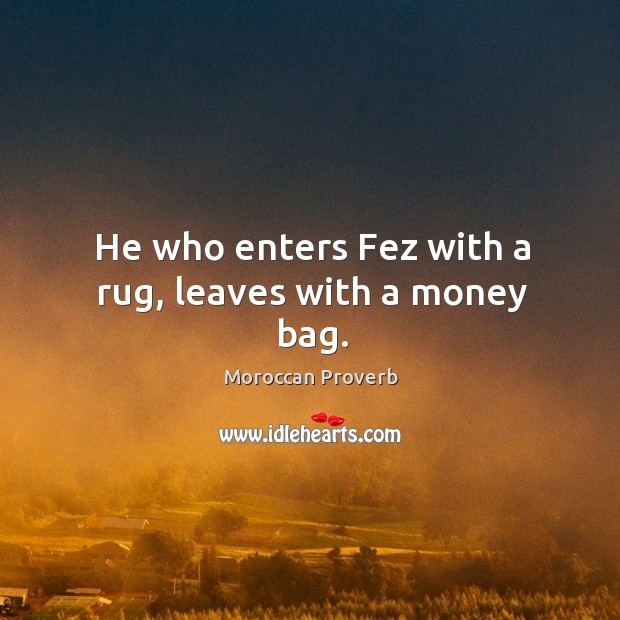 He who enters fez with a rug, leaves with a money bag. Moroccan Proverbs Image