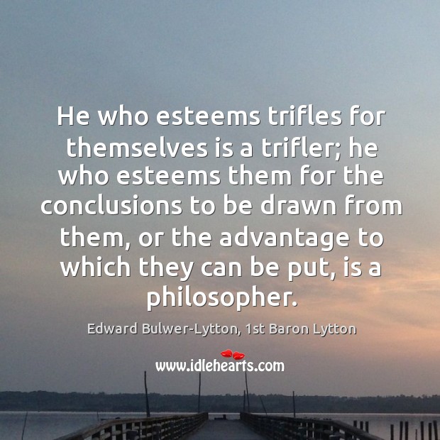 He who esteems trifles for themselves is a trifler; he who esteems Image