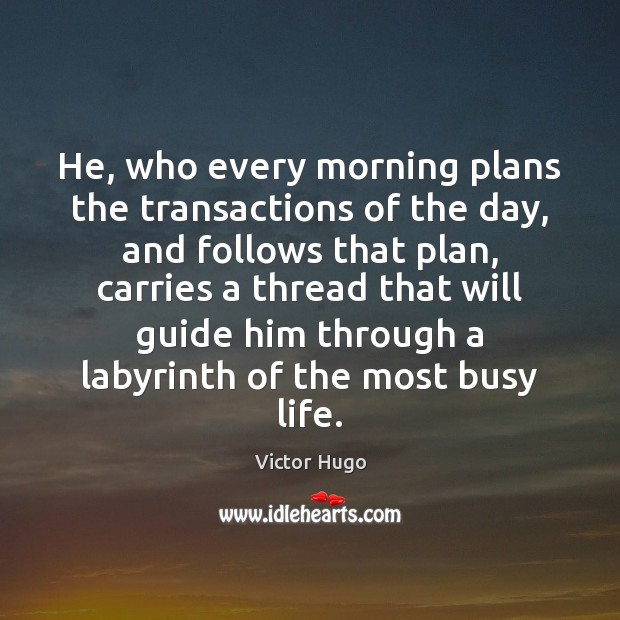 He, who every morning plans the transactions of the day, and follows Victor Hugo Picture Quote