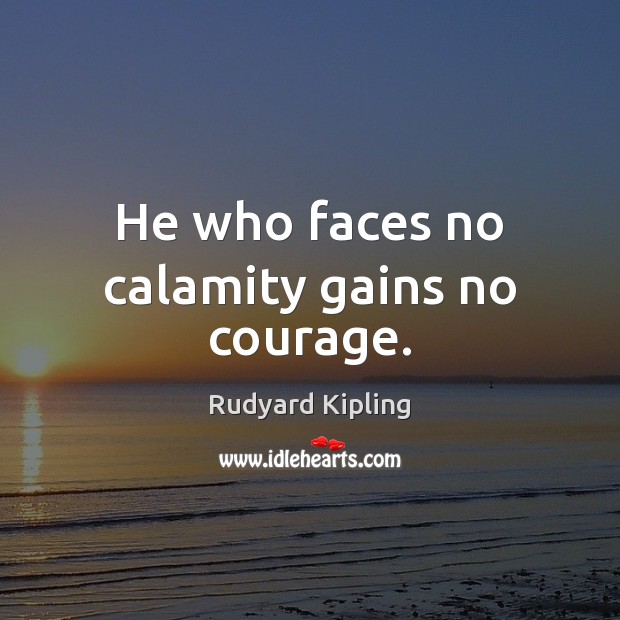 He who faces no calamity gains no courage. Rudyard Kipling Picture Quote