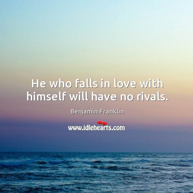 He who falls in love with himself will have no rivals. Benjamin Franklin Picture Quote