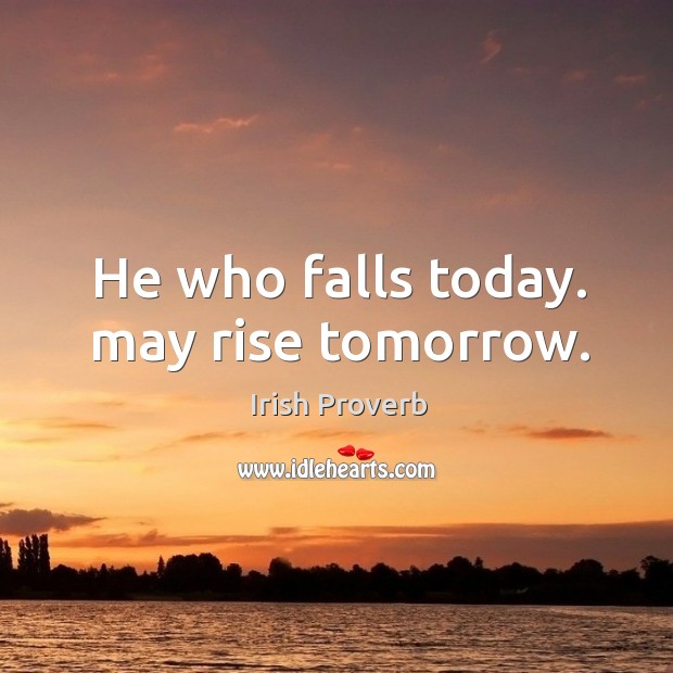 He who falls today. May rise tomorrow. Irish Proverbs Image