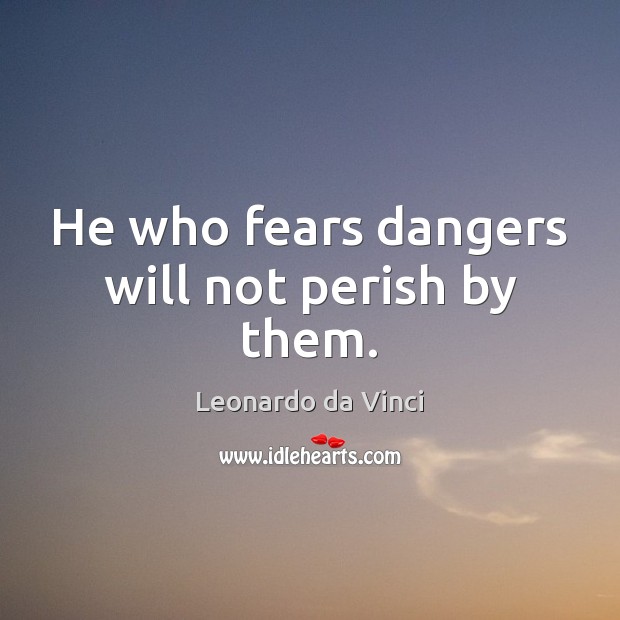 He who fears dangers will not perish by them. Leonardo da Vinci Picture Quote