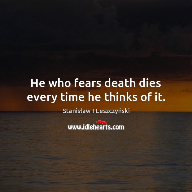 He who fears death dies every time he thinks of it. Stanisław I Leszczyński Picture Quote