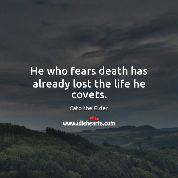 He who fears death has already lost the life he covets. Cato the Elder Picture Quote
