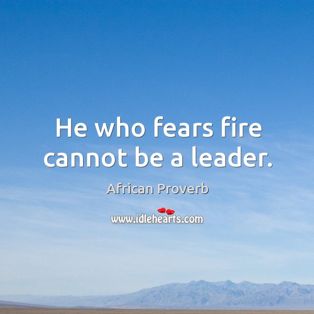 He who fears fire cannot be a leader. Image