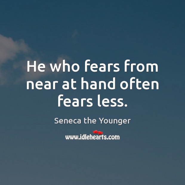 He who fears from near at hand often fears less. Seneca the Younger Picture Quote