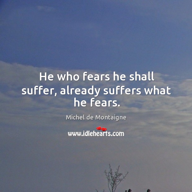 He who fears he shall suffer, already suffers what he fears. Image