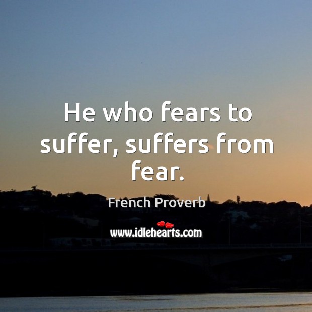 He who fears to suffer, suffers from fear. French Proverbs Image