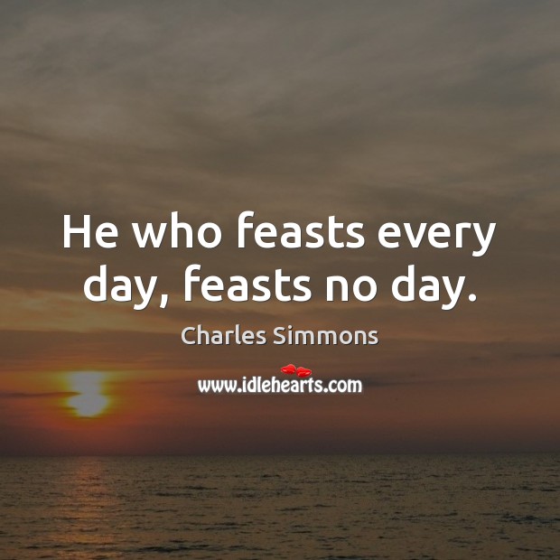 He who feasts every day, feasts no day. Charles Simmons Picture Quote