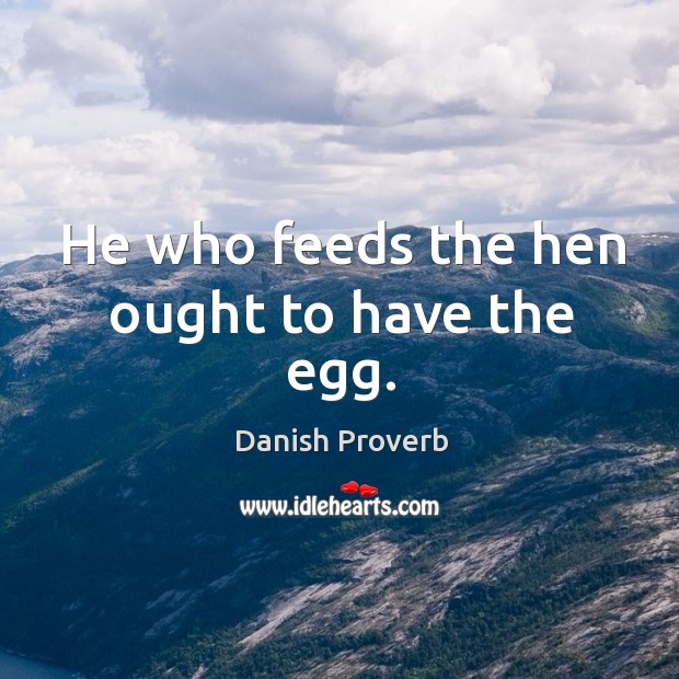 He who feeds the hen ought to have the egg. Danish Proverbs Image