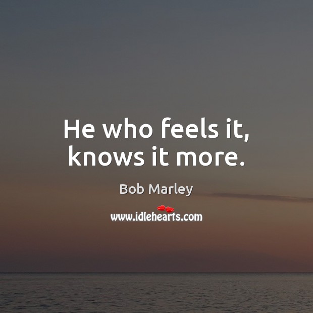 He who feels it, knows it more. Image