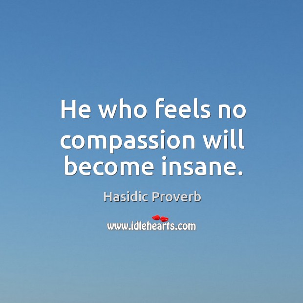 He who feels no compassion will become insane. Hasidic Proverbs Image
