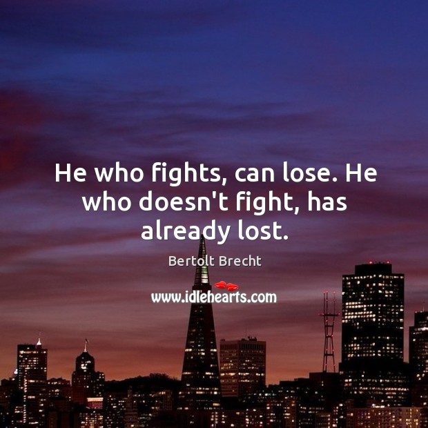 He who fights, can lose. He who doesn’t fight, has already lost. Bertolt Brecht Picture Quote