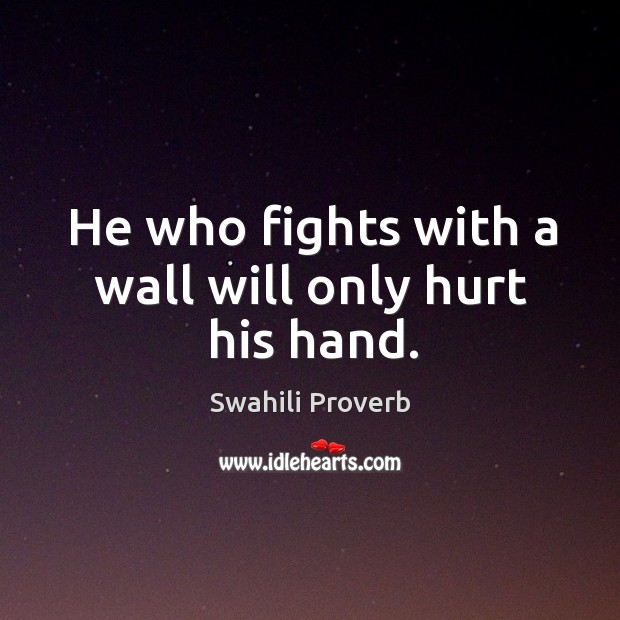 He who fights with a wall will only hurt his hand. Image