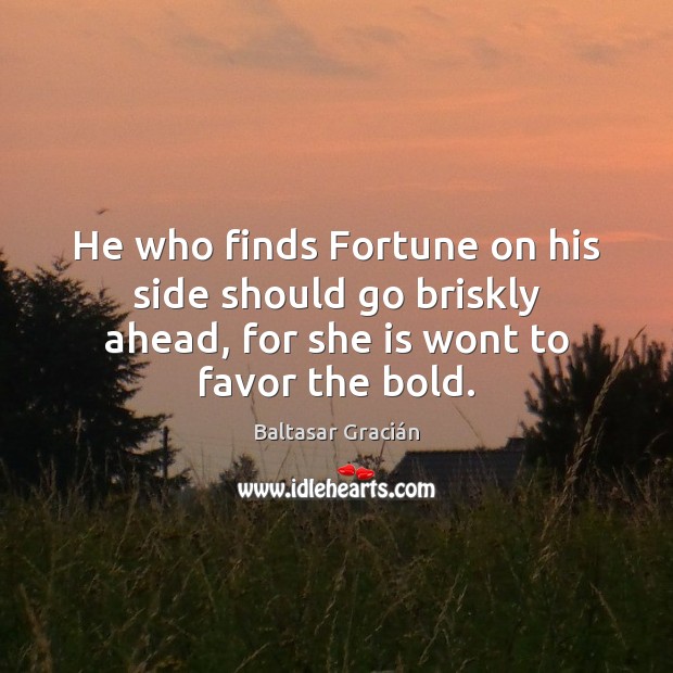 He who finds Fortune on his side should go briskly ahead, for Image