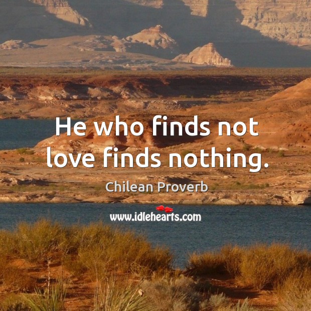 He who finds not love finds nothing. Chilean Proverbs Image