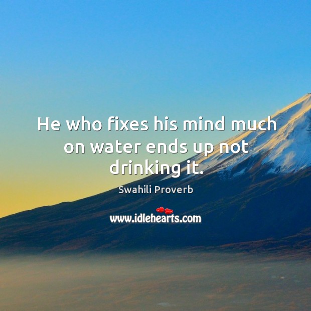 He who fixes his mind much on water ends up not drinking it. Swahili Proverbs Image