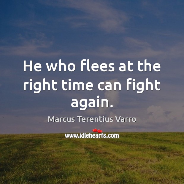 He who flees at the right time can fight again. Marcus Terentius Varro Picture Quote