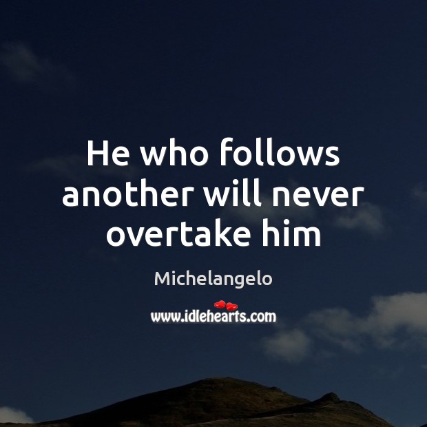 He who follows another will never overtake him Michelangelo Picture Quote