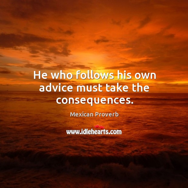 He who follows his own advice must take the consequences. Mexican Proverbs Image