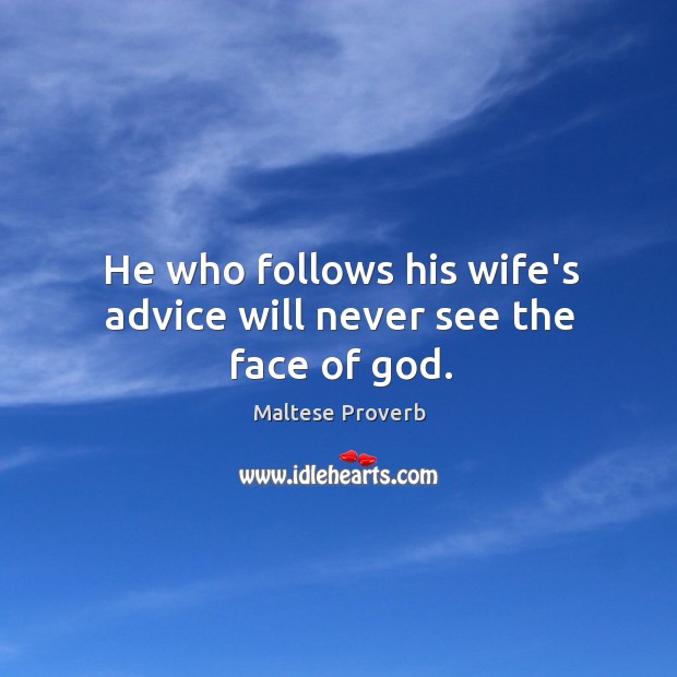 He who follows his wife’s advice will never see the face of God. Maltese Proverbs Image