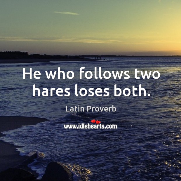 He who follows two hares loses both. Latin Proverbs Image